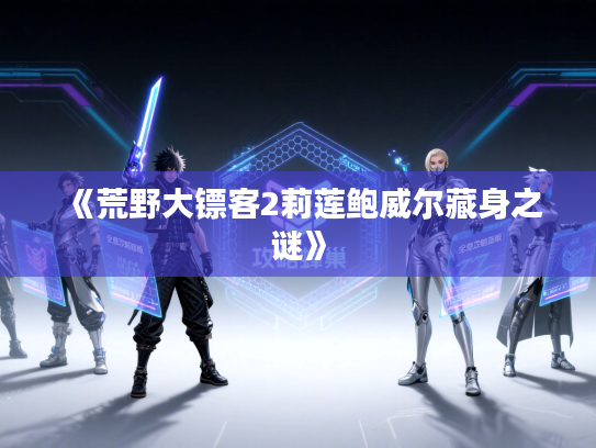 《荒野大镖客2莉莲鲍威尔藏身之谜》