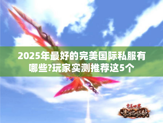 2025年最好的完美国际私服有哪些?玩家实测推荐这5个 2025年最好的完美国际私服有哪些?玩家实测推荐这5个