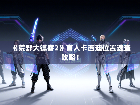 《荒野大镖客2》盲人卡西迪位置速查攻略！