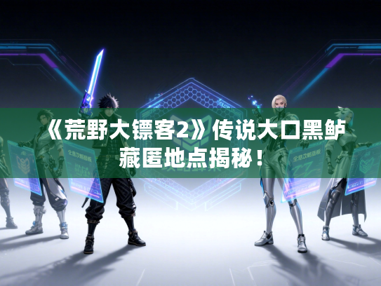 《荒野大镖客2》传说大口黑鲈藏匿地点揭秘！