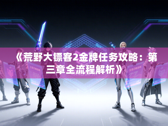 《荒野大镖客2金牌任务攻略：第三章全流程解析》