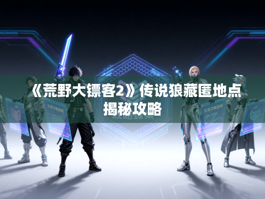 《荒野大镖客2》传说狼藏匿地点揭秘攻略