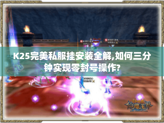K25完美私服挂安装全解,如何三分钟实现零封号操作?