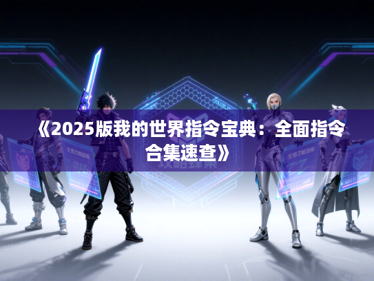 《2025版我的世界指令宝典：全面指令合集速查》