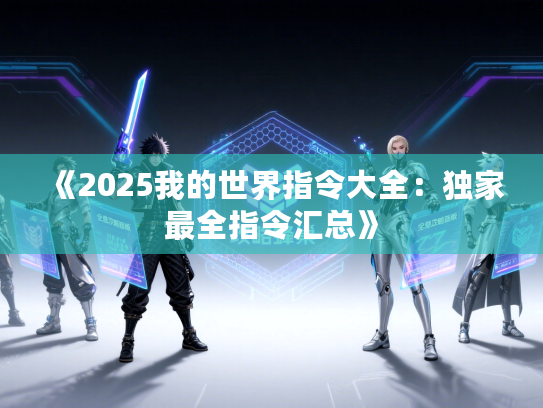 《2025我的世界指令大全：独家最全指令汇总》