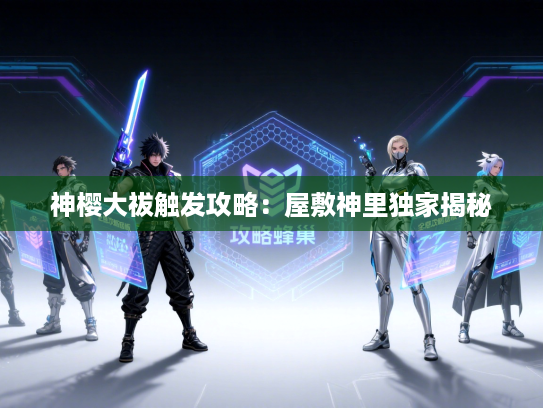 神樱大祓触发攻略：屋敷神里独家揭秘