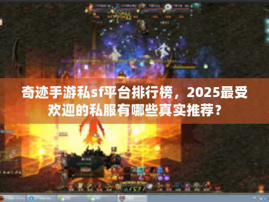 奇迹手游私sf平台排行榜，2025最受欢迎的私服有哪些真实推荐？