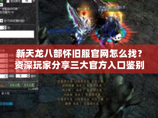 新天龙八部怀旧服官网怎么找？资深玩家分享三大官方入口鉴别技巧