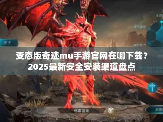 变态版奇迹mu手游官网在哪下载？2025最新安全安装渠道盘点