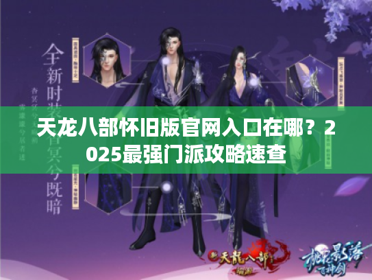 天龙八部怀旧版官网入口在哪？2025最强门派攻略速查