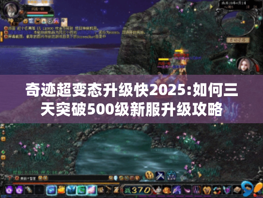 奇迹超变态升级快2025:如何三天突破500级新服升级攻略