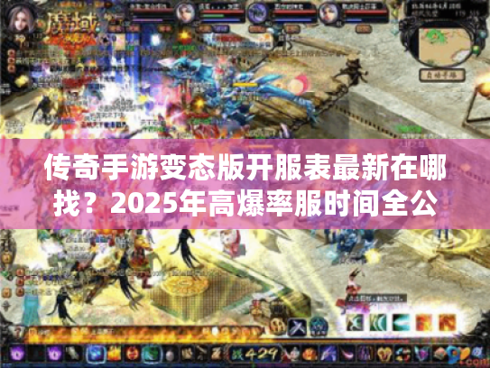 传奇手游变态版开服表最新在哪找？2025年高爆率服时间全公开