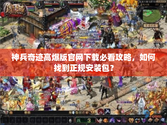 神兵奇迹高爆版官网下载必看攻略，如何找到正规安装包？