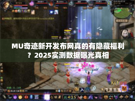 MU奇迹新开发布网真的有隐藏福利？2025实测数据曝光真相