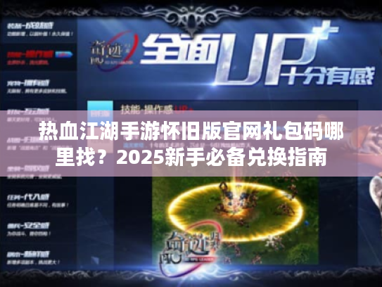 热血江湖手游怀旧版官网礼包码哪里找？2025新手必备兑换指南