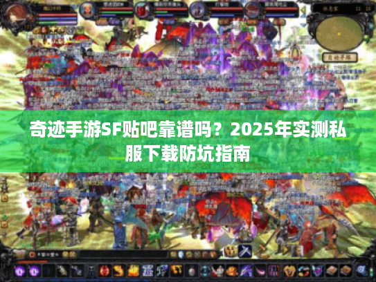 奇迹手游SF贴吧靠谱吗？2025年实测私服下载防坑指南