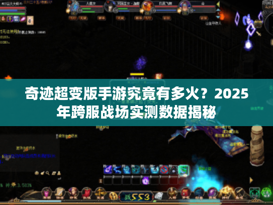 奇迹超变版手游究竟有多火?2025年跨服战场实测数据揭秘 奇迹超变版手游究竟有多火?2025年跨服战场实测数据揭秘