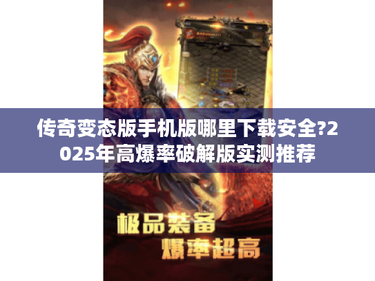 传奇变态版手机版哪里下载安全?2025年高爆率破解版实测推荐