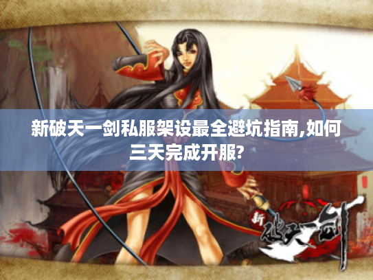 新破天一剑私服架设最全避坑指南,如何三天完成开服?