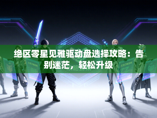 绝区零星见雅驱动盘选择攻略：告别迷茫，轻松升级