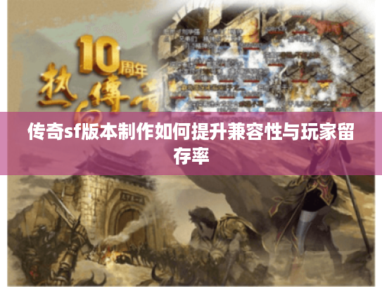 传奇sf版本制作如何提升兼容性与玩家留存率
