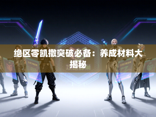 绝区零凯撒突破必备：养成材料大揭秘