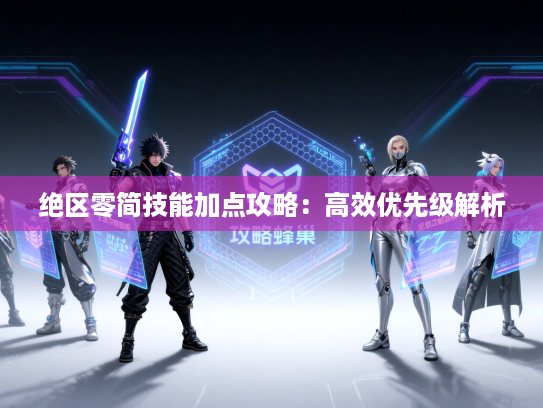 绝区零简技能加点攻略：高效优先级解析