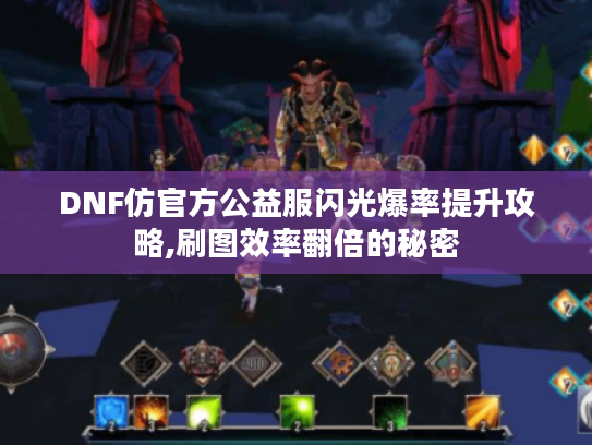 DNF仿官方公益服闪光爆率提升攻略,刷图效率翻倍的秘密