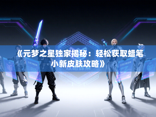 《元梦之星独家揭秘：轻松获取蜡笔小新皮肤攻略》