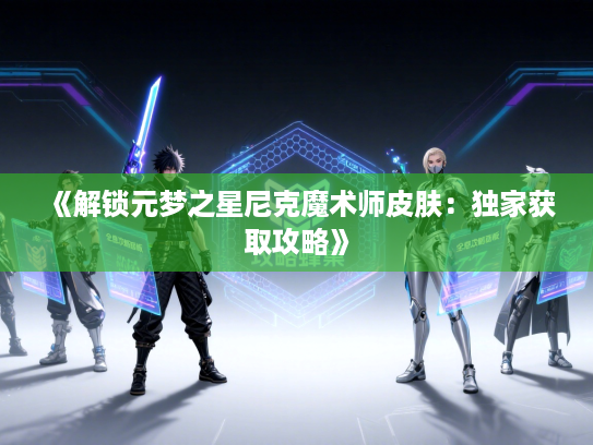 《解锁元梦之星尼克魔术师皮肤：独家获取攻略》