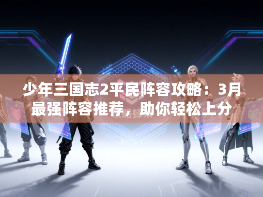 少年三国志2平民阵容攻略：3月最强阵容推荐，助你轻松上分