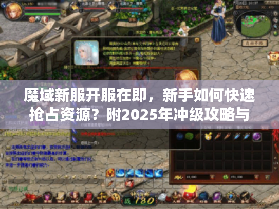 魔域新服开服在即，新手如何快速抢占资源？附2025年冲级攻略与避坑指南