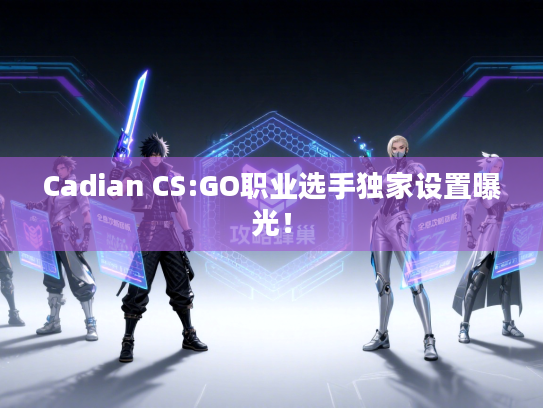 Cadian CS:GO职业选手独家设置曝光！