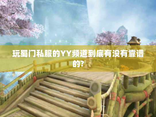 玩蜀门私服的YY频道到底有没有靠谱的?