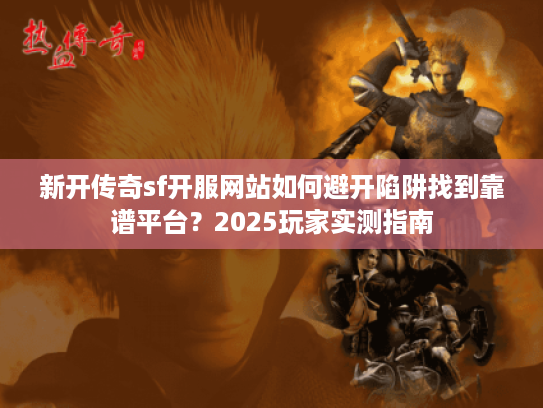 新开传奇sf开服网站如何避开陷阱找到靠谱平台？2025玩家实测指南
