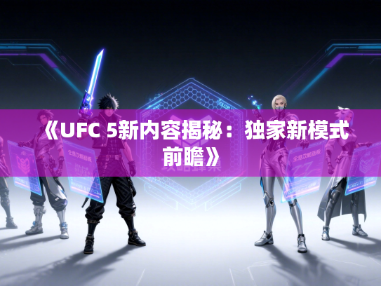 《UFC 5新内容揭秘：独家新模式前瞻》
