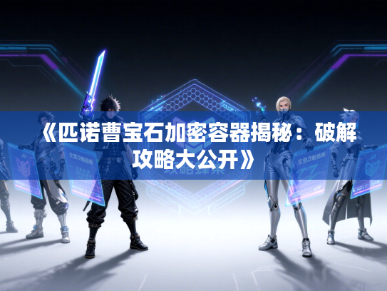 《匹诺曹宝石加密容器揭秘：破解攻略大公开》