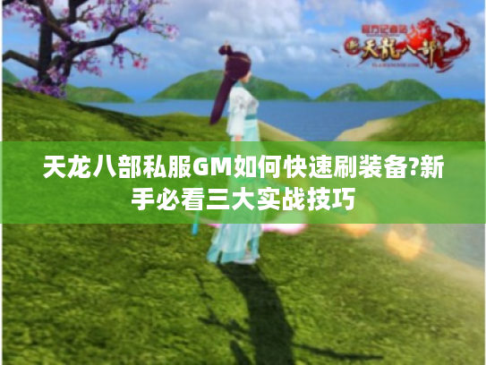 天龙八部私服GM如何快速刷装备?新手必看三大实战技巧