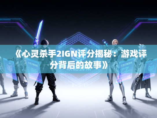 《心灵杀手2IGN评分揭秘：游戏评分背后的故事》