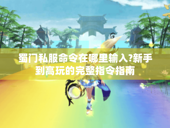 蜀门私服命令在哪里输入?新手到高玩的完整指令指南 蜀门私服命令在哪里输入?新手到高玩的完整指令指南