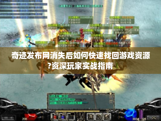奇迹发布网消失后如何快速找回游戏资源?资深玩家实战指南