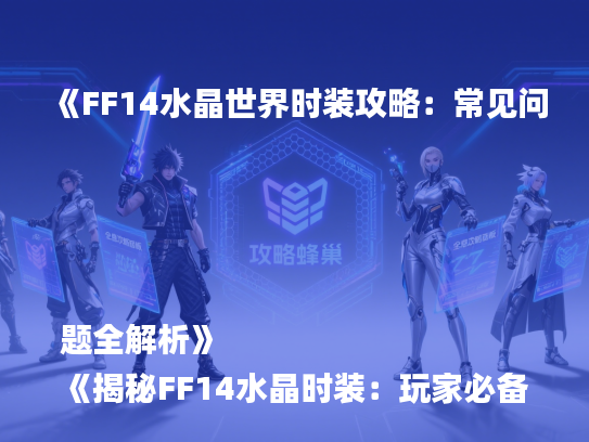 《FF14水晶世界时装攻略：常见问题全解析》
《揭秘FF14水晶时装：玩家必备问答集》
《FF14水晶世界时装FAQ：快速解答玩家疑惑》
《FF14水晶时装攻略：热门问题深度解析》
《FF14水晶世界时装问答：新手必看指南》