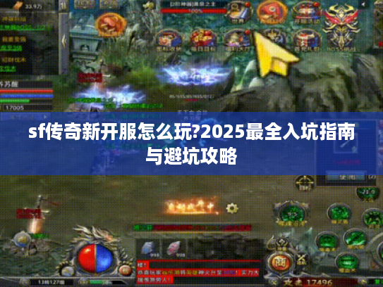 sf传奇新开服怎么玩?2025最全入坑指南与避坑攻略