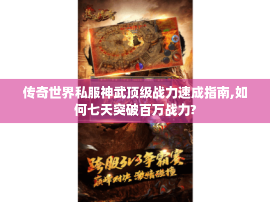 传奇世界私服神武顶级战力速成指南,如何七天突破百万战力?