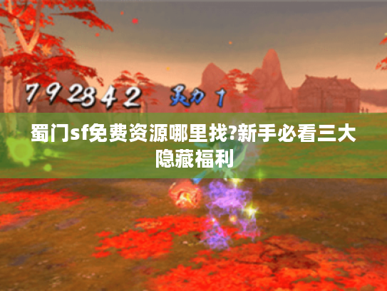 蜀门sf免费资源哪里找?新手必看三大隐藏福利
