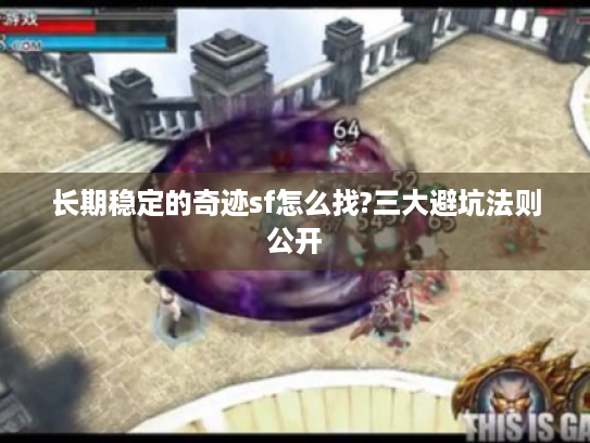 长期稳定的奇迹sf怎么找?三大避坑法则公开