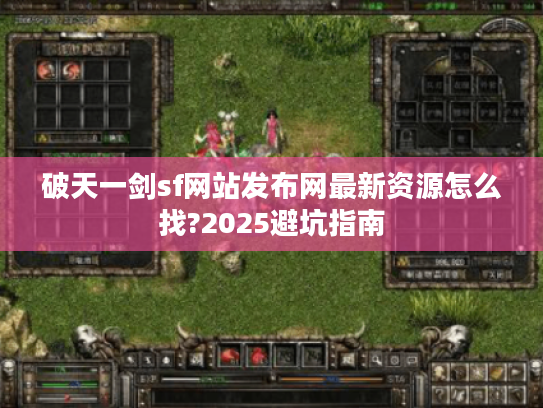 破天一剑sf网站发布网最新资源怎么找?2025避坑指南