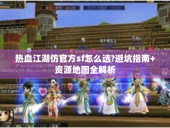 热血江湖仿官方sf怎么选?避坑指南+资源地图全解析