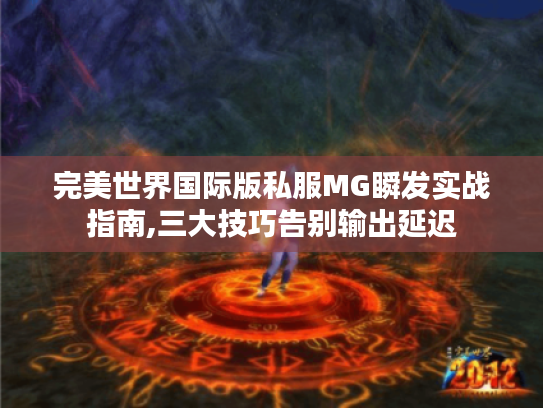完美世界国际版私服MG瞬发实战指南,三大技巧告别输出延迟