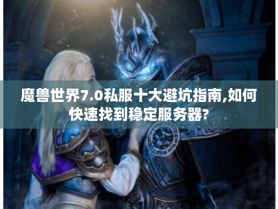 魔兽世界7.0私服十大避坑指南,如何快速找到稳定服务器?